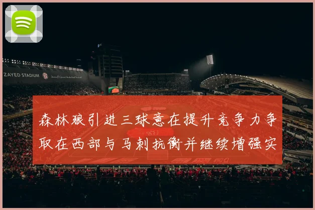 森林狼引进三球意在提升竞争力争取在西部与马刺抗衡并继续增强实力