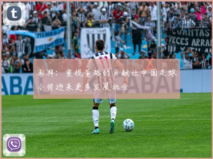 澎湃：重视董路的贡献让中国足球小将迎来更多发展机会