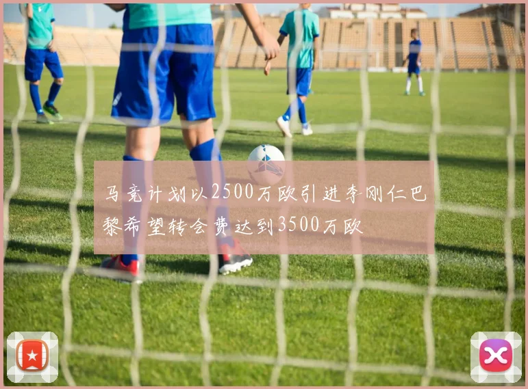 马竞计划以2500万欧引进李刚仁巴黎希望转会费达到3500万欧