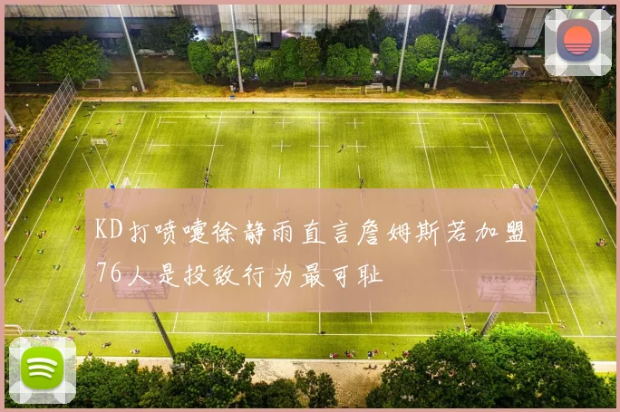 KD打喷嚏徐静雨直言詹姆斯若加盟76人是投敌行为最可耻