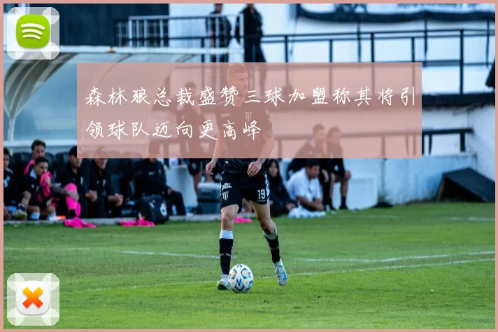 森林狼总裁盛赞三球加盟称其将引领球队迈向更高峰