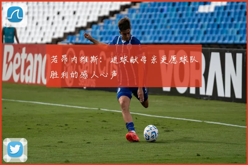 若昂内维斯：进球献母亲更愿球队胜利的感人心声