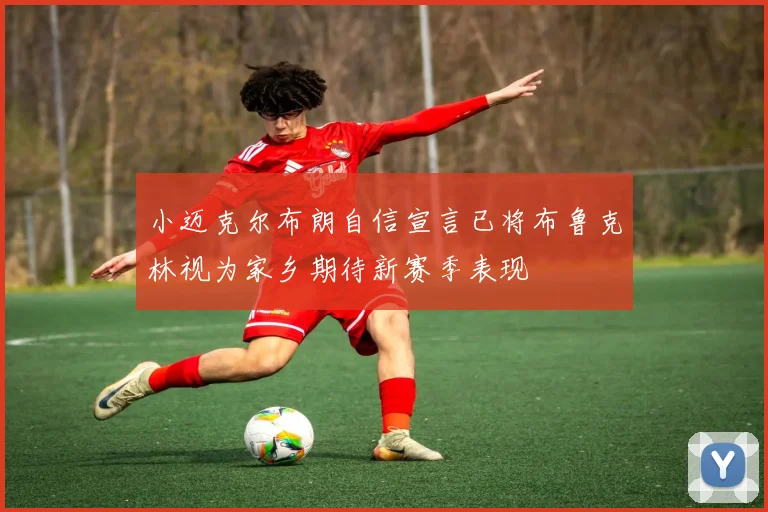小迈克尔布朗自信宣言已将布鲁克林视为家乡期待新赛季表现