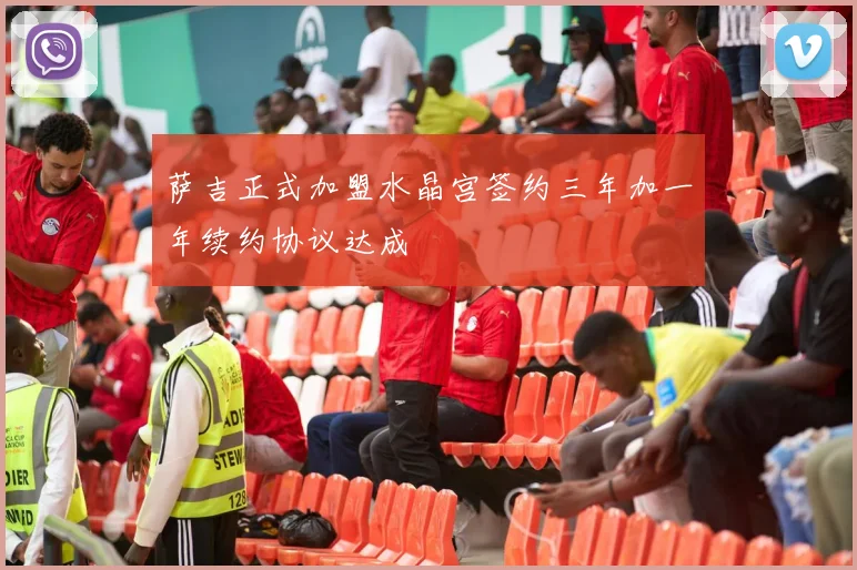 萨吉正式加盟水晶宫签约三年加一年续约协议达成