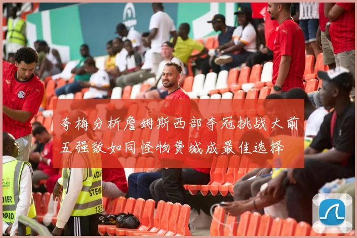 夸梅分析詹姆斯西部夺冠挑战大前五强敌如同怪物费城成最佳选择