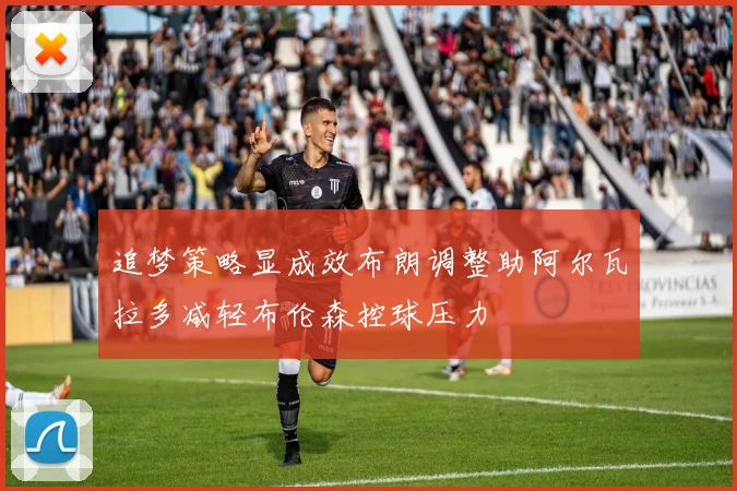 追梦策略显成效布朗调整助阿尔瓦拉多减轻布伦森控球压力