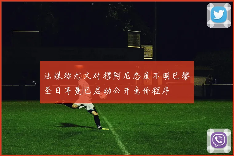 法媒称尤文对穆阿尼态度不明巴黎圣日耳曼已启动公开竞价程序